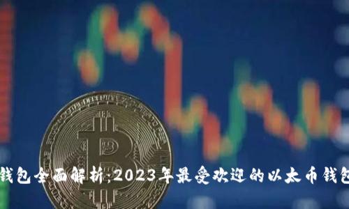 以太钱包全面解析：2023年最受欢迎的以太币钱包推荐
