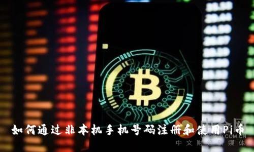 如何通过非本机手机号码注册和使用Pi币