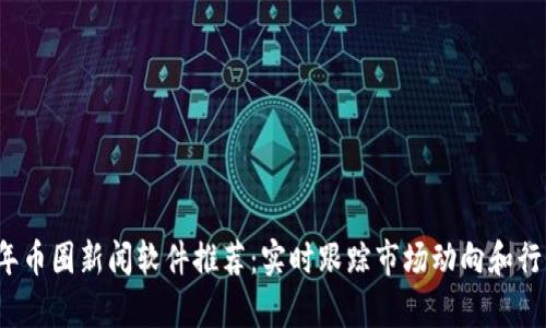 2023年币圈新闻软件推荐：实时跟踪市场动向和行情分析