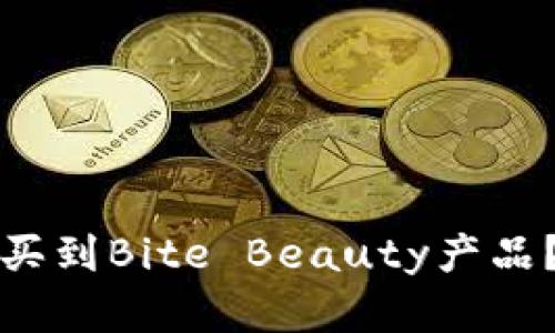 在哪里能购买到Bite Beauty产品？攻略与推荐