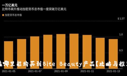 在哪里能购买到Bite Beauty产品？攻略与推荐
