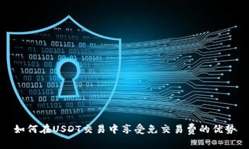 如何在USDT交易中享受免交易费的优势