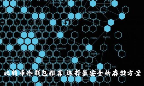比特币冷钱包推荐：选择最安全的存储方案
