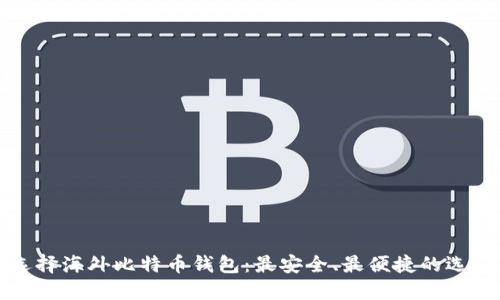 如何选择海外比特币钱包：最安全、最便捷的选项指南