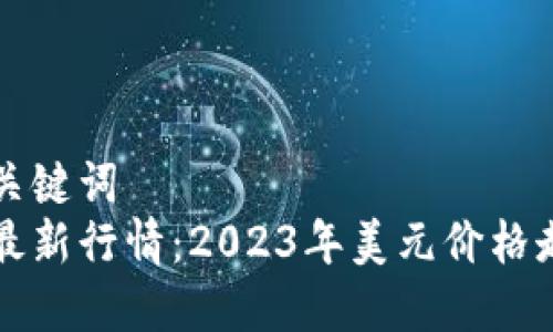 思考及关键词  
以太坊最新行情：2023年美元价格走势分析