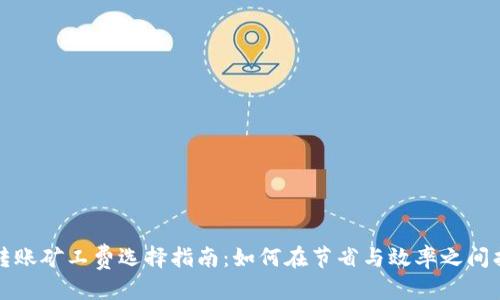 思考的:
比特派转账矿工费选择指南：如何在节省与效率之间找到平衡