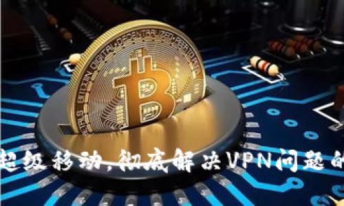 活动钱包超级移动，彻底解决VPN问题的终极指南