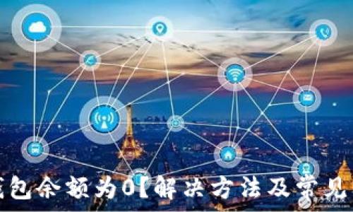   
以太坊钱包余额为0？解决方法及常见问题详解