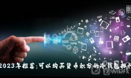 2023年推荐：可以购买货币积分的冷钱包排行