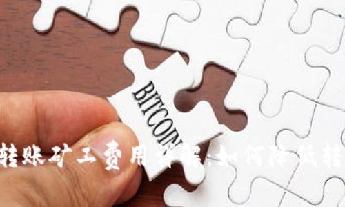IM钱包转账矿工费用详解：如何降低转账成本？