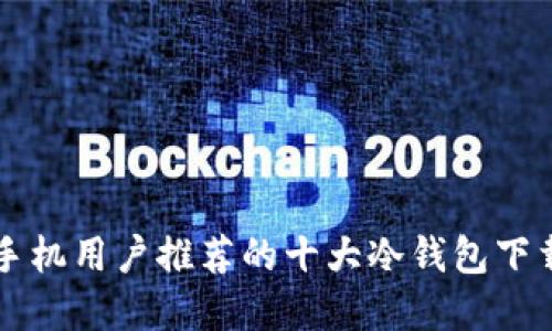 苹果手机用户推荐的十大冷钱包下载指南