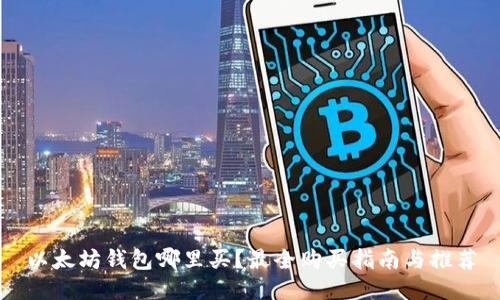以太坊钱包哪里买？最全购买指南与推荐