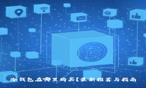 冷钱包在哪里购买？最新推荐与指南
