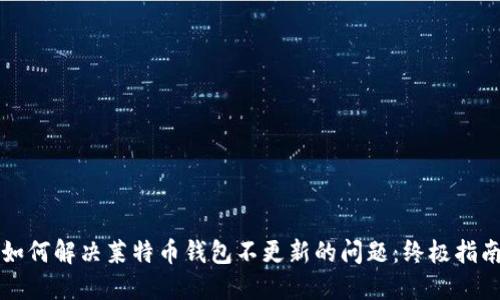 如何解决莱特币钱包不更新的问题：终极指南