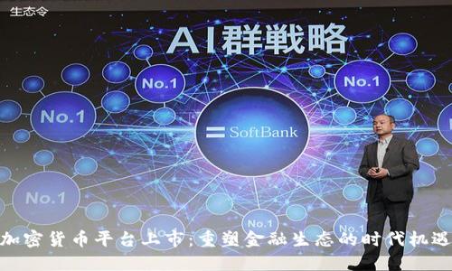 加密货币平台上市：重塑金融生态的时代机遇