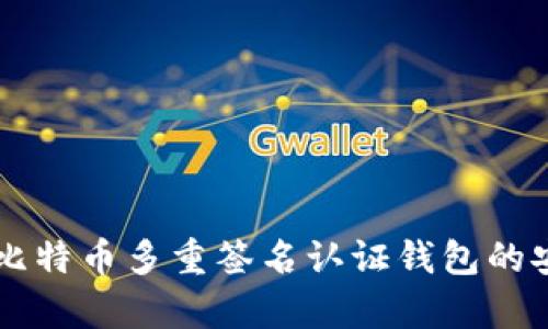   全面解析比特币多重签名认证钱包的安全性与应用