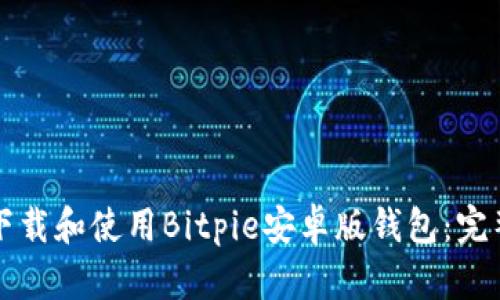 如何下载和使用Bitpie安卓版钱包：完整指南