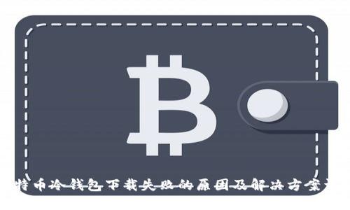 比特币冷钱包下载失败的原因及解决方案详解
