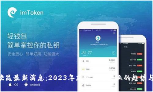 ETH坎昆最新消息：2023年加密货币行业的趋势与分析