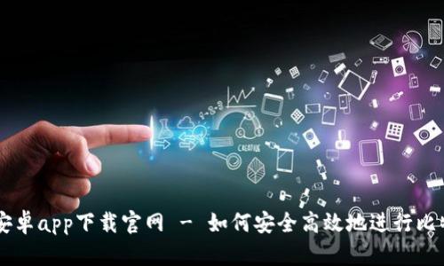 比特派安卓app下载官网 - 如何安全高效地进行比特币交易