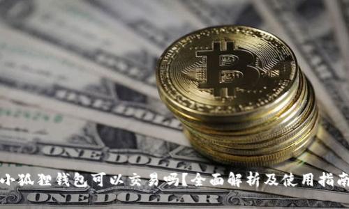 小狐狸钱包可以交易吗？全面解析及使用指南