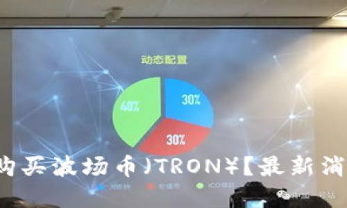 2023年如何购买波场币（TRON）？最新消息与投资指南