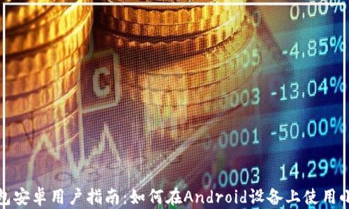 
小狐狸钱包安卓用户指南：如何在Android设备上使用小狐狸钱包