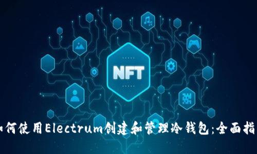 如何使用Electrum创建和管理冷钱包：全面指南