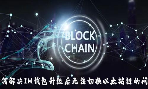   
如何解决IM钱包升级后无法切换以太坊链的问题