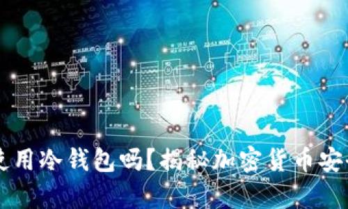 有必要使用冷钱包吗？揭秘加密货币安全的真相