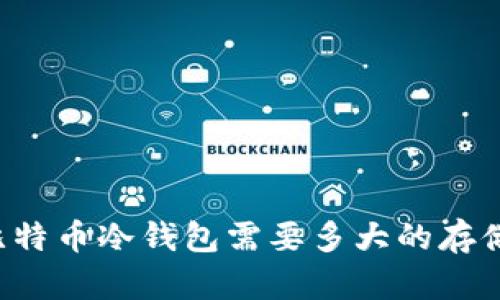 同步比特币冷钱包需要多大的存储空间？