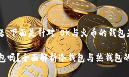 为了更好地解答您的问题，下面是针对“OK与火币的钱包是冷钱包么”的内容框架。

OK与火币的钱包是冷钱包吗？全面解析冷钱包与热钱包的区别