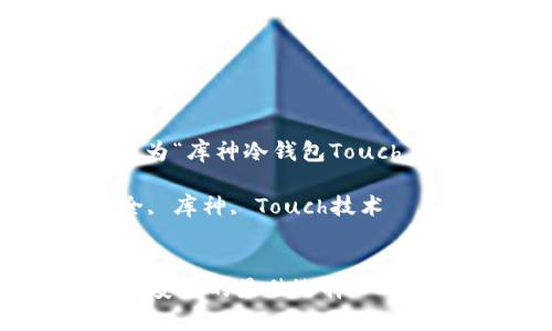 思路：为了满足，并，我们可以将设定为“库神冷钱包Touch - 保障数字资产安全的最佳选择”。

相关关键词：冷钱包, 数字资产安全, 库神, Touch技术


库神冷钱包Touch - 保障数字资产安全的最佳选择