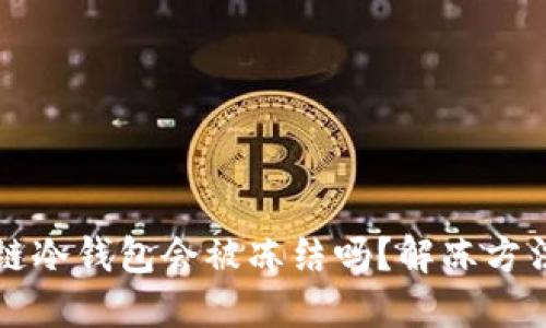 区块链冷钱包会被冻结吗？解冻方法详解