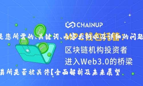 下面是您所需的、关键词、内容大纲以及详细的问题解答。



OK交易所是否被关停？全面解析及未来展望
