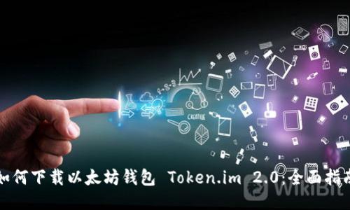 如何下载以太坊钱包 Token.im 2.0：全面指南