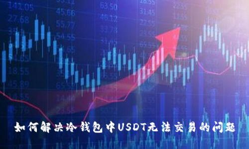 如何解决冷钱包中USDT无法交易的问题