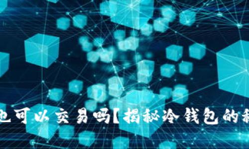 冷钱包不联网也可以交易吗？揭秘冷钱包的秘密与使用方法