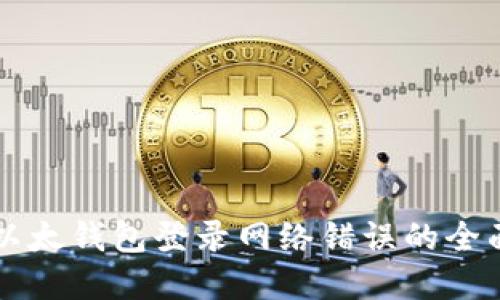 解决以太钱包登录网络错误的全面指南