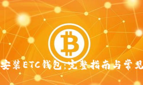 如何下载安装ETC钱包：完整指南与常见问题解答