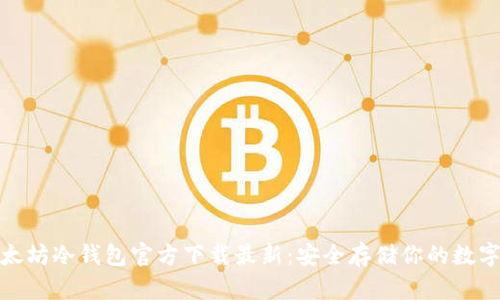 : 以太坊冷钱包官方下载最新：安全存储你的数字资产