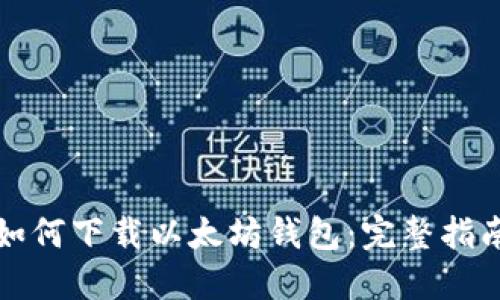 如何下载以太坊钱包：完整指南