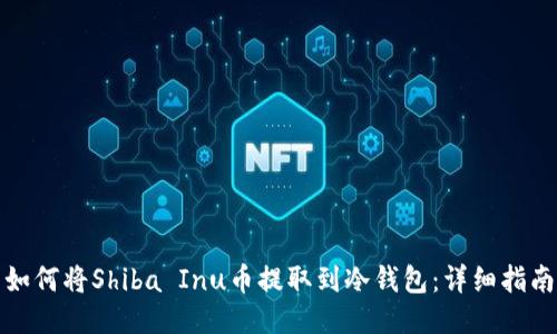 如何将Shiba Inu币提取到冷钱包：详细指南