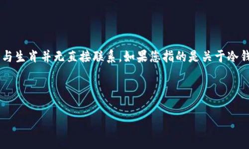 关于“冷钱包和热钱包是什么生肖”的表述似乎有些歧义。“冷钱包”和“热钱包”是加密货币领域常用的术语，用于描述不同类型的加密货币存储方式，而与生肖并无直接联系。如果您指的是关于冷钱包和热钱包的内容，我可以为您提供详细的介绍。如果您有其他具体的问题或方向，请告诉我。以下是关于冷钱包和热钱包的、关键词、大纲和内容安排。

### 

冷钱包和热钱包：加密货币安全存储的必备知识