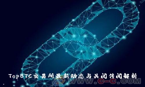 TopBTC交易所最新动态与关闭传闻解析