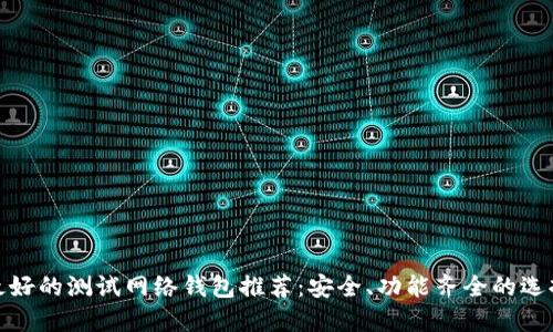 最好的测试网络钱包推荐：安全、功能齐全的选择