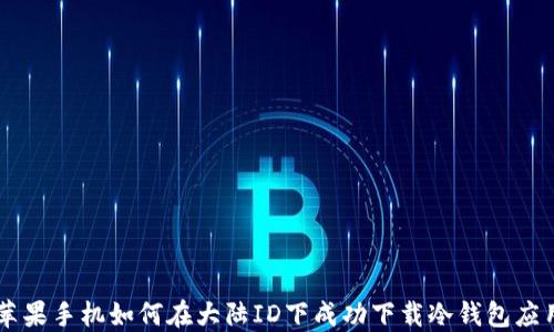 
苹果手机如何在大陆ID下成功下载冷钱包应用