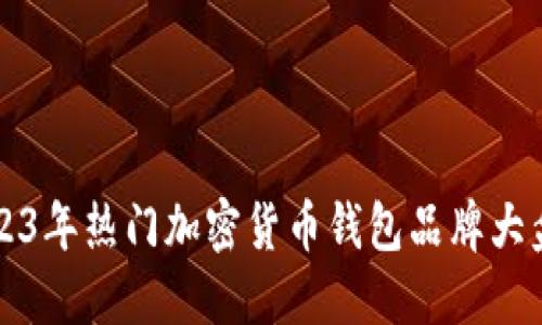 2023年热门加密货币钱包品牌大盘点