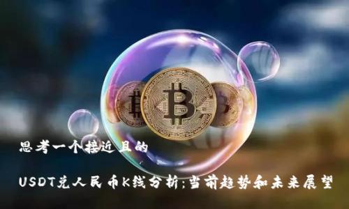 思考一个接近且的

USDT兑人民币K线分析：当前趋势和未来展望