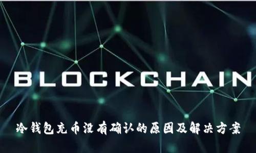 冷钱包充币没有确认的原因及解决方案